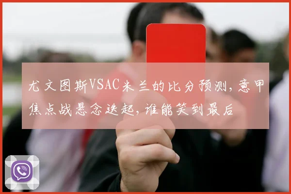 尤文图斯VSAC米兰的比分预测,意甲焦点战悬念迭起,谁能笑到最后