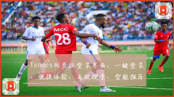 Yandex网页版登录界面，一键登录，便捷体验，高效搜索，智能推荐，三步直达，轻松驾驭