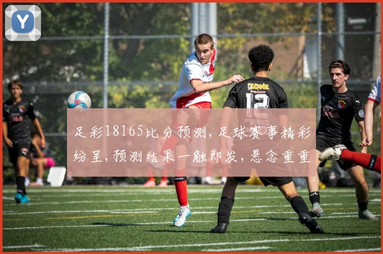 足彩18165比分预测,足球赛事精彩纷呈,预测结果一触即发,悬念重重