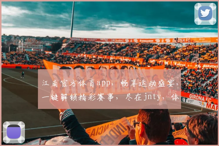 江南官方体育app，畅享运动盛宴，一键解锁精彩赛事，尽在jnty，体验非凡