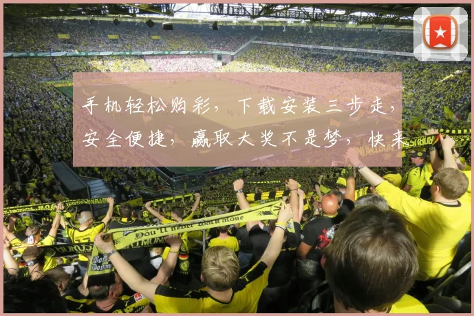 手机轻松购彩，下载安装三步走，安全便捷，赢取大奖不是梦，快来体验