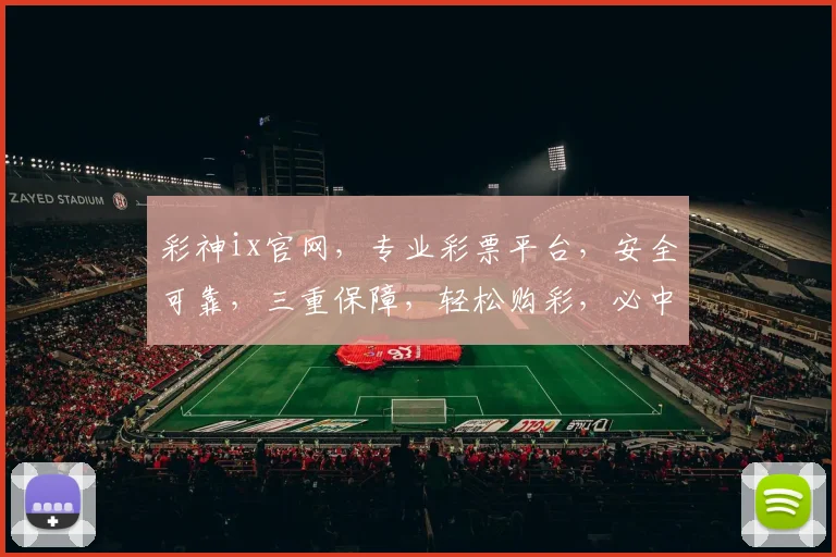 彩神ix官网，专业彩票平台，安全可靠，三重保障，轻松购彩，必中神器，诚邀体验